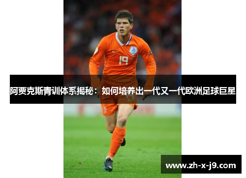 阿贾克斯青训体系揭秘：如何培养出一代又一代欧洲足球巨星