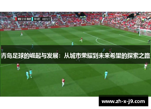 青岛足球的崛起与发展：从城市荣耀到未来希望的探索之路