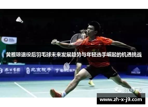 黄雅琼退役后羽毛球未来发展趋势与年轻选手崛起的机遇挑战