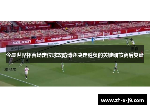 今晨世界杯赛场定位球攻防博弈决定胜负的关键细节赛后复盘