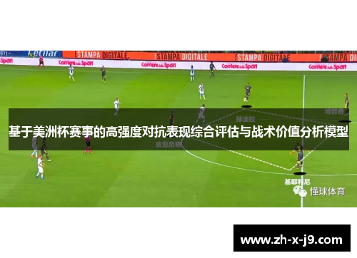 基于美洲杯赛事的高强度对抗表现综合评估与战术价值分析模型 基于美洲杯赛事的高强度对抗表现综合评估与战术价值分析模型