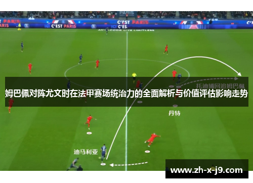 姆巴佩对阵尤文时在法甲赛场统治力的全面解析与价值评估影响走势