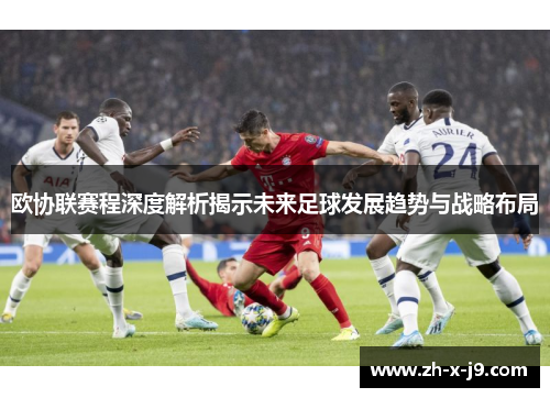 欧协联赛程深度解析揭示未来足球发展趋势与战略布局 欧协联赛程深度解析揭示未来足球发展趋势与战略布局
