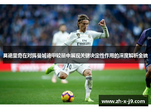 莫德里奇在对阵曼城德甲较量中展现关键决定性作用的深度解析全貌 莫德里奇在对阵曼城德甲较量中展现关键决定性作用的深度解析全貌