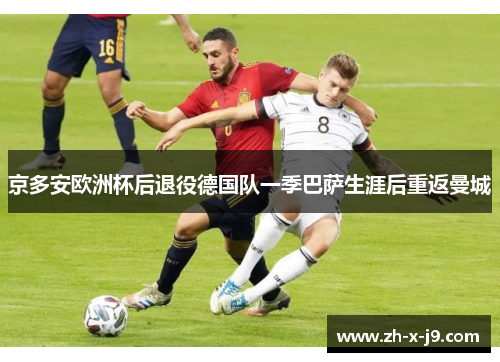 京多安欧洲杯后退役德国队一季巴萨生涯后重返曼城 京多安欧洲杯后退役德国队一季巴萨生涯后重返曼城