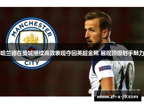 哈兰德在曼城继续高效表现夺回英超金靴 展现顶级射手魅力