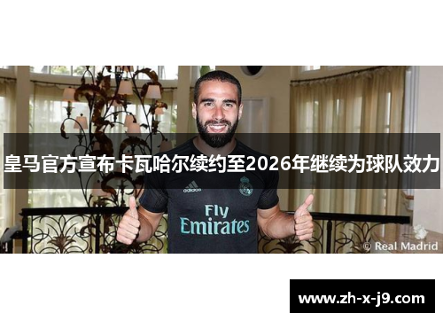皇马官方宣布卡瓦哈尔续约至2026年继续为球队效力