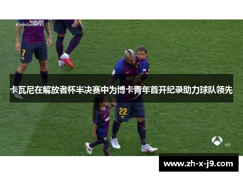 卡瓦尼在解放者杯半决赛中为博卡青年首开纪录助力球队领先 卡瓦尼在解放者杯半决赛中为博卡青年首开纪录助力球队领先