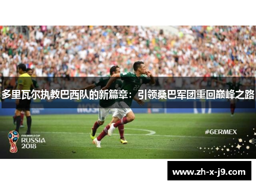 多里瓦尔执教巴西队的新篇章：引领桑巴军团重回巅峰之路