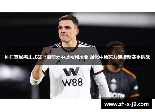 拜仁慕尼黑正式签下葡萄牙中场帕利尼亚 强化中场实力迎接新赛季挑战 拜仁慕尼黑正式签下葡萄牙中场帕利尼亚 强化中场实力迎接新赛季挑战