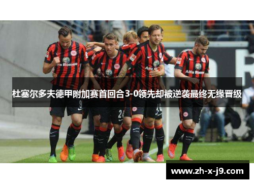 杜塞尔多夫德甲附加赛首回合3-0领先却被逆袭最终无缘晋级 杜塞尔多夫德甲附加赛首回合3-0领先却被逆袭最终无缘晋级