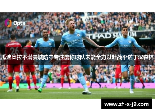 瓜迪奥拉不满曼城防守专注度称球队未能全力以赴战平诺丁汉森林 瓜迪奥拉不满曼城防守专注度称球队未能全力以赴战平诺丁汉森林