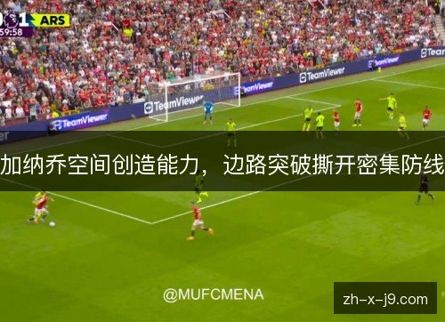 加纳乔空间创造能力，边路突破撕开密集防线