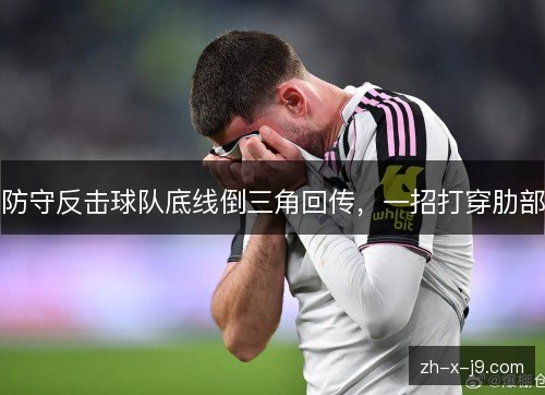 防守反击球队底线倒三角回传,一招打穿肋部 防守反击球队底线倒三角回传,一招打穿肋部